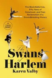 The Swans of Harlem: Five Black Ballerinas, Fifty Years of Sisterhood, and Their Reclamation of a Groundbreaking History by Karen Valby