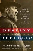 Destiny of the Republic: A Tale of Madness, Medicine and the Murder of a President  by Candice Millard