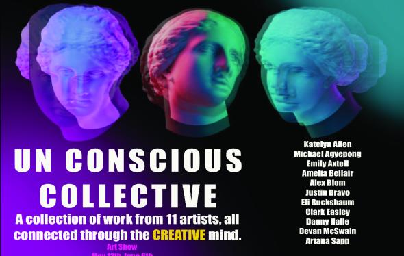 Un Conscious Collective: A collection of work from 11 artists, all connected through the creative mind. Katelyn Allen, Michael Agyepong, Emily Axtell, Amelia Bellair, Alex Blom, Justin Bravo, Eli Buckshaum, Clark Easley, Danny Halle, Devan McSwain, Ariana Sapp